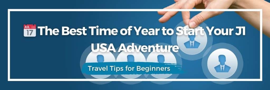 best time to go to USA on J1 visa, J1 visa timing, USA gap year start dates, when to apply for J1, working holiday season USA